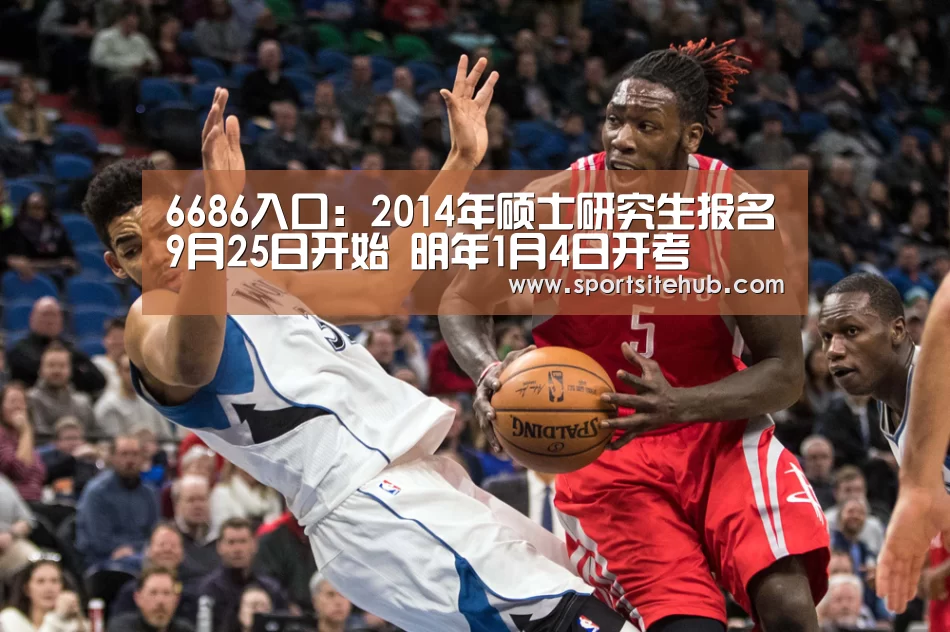 6686入口:2014年硕士研究生报名9月25日开始 明年1月4日开考(图1) 6686直播