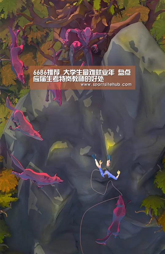6686推荐_大学生最难就业年 盘点应届生考特岗教师的好处