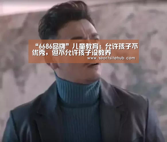“6686品牌”儿童教育:允许孩子不优秀,但不允许孩子没教养(图1) 6686直播